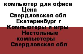 компьютер для офиса › Цена ­ 3 800 - Свердловская обл., Екатеринбург г. Компьютеры и игры » Настольные компьютеры   . Свердловская обл.